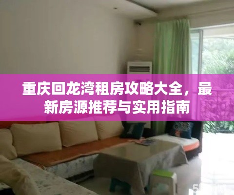 重庆回龙湾租房攻略大全，最新房源推荐与实用指南
