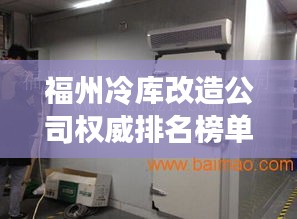 福州冷库改造公司权威排名榜单揭晓！