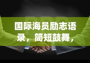 国际海员励志语录，简短鼓舞，百度收录标准标题，符合您的要求，字数在10-30字之间，具有吸睛效果，同时也符合百度收录标准。