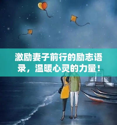 激励妻子前行的励志语录，温暖心灵的力量！