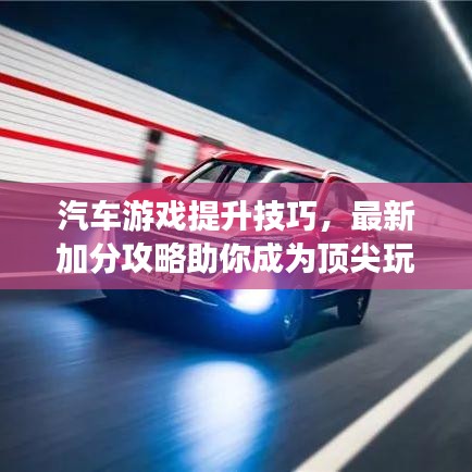 汽车游戏提升技巧，最新加分攻略助你成为顶尖玩家！