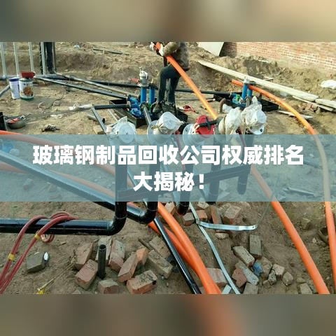 玻璃钢制品回收公司权威排名大揭秘！