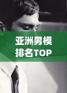 亚洲男模排名TOP10，时尚圈璀璨明珠，谁登榜首？