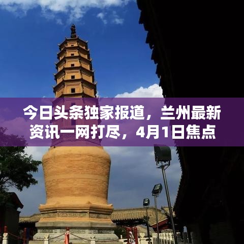 今日头条独家报道，兰州最新资讯一网打尽，4月1日焦点新闻速递