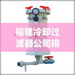 福建冷却过滤器公司排名大揭秘，权威榜单，不容错过！