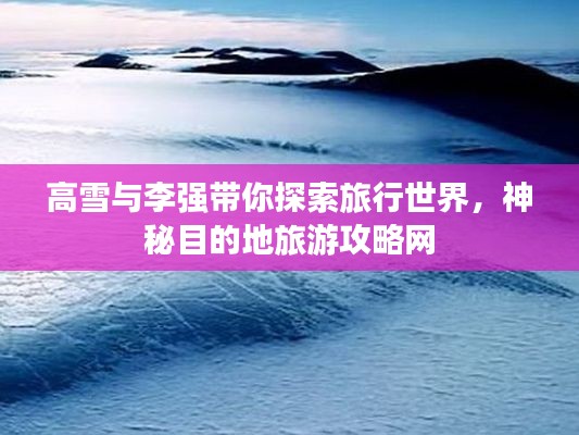 高雪与李强带你探索旅行世界，神秘目的地旅游攻略网