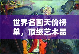 世界名画天价榜单，顶级艺术品售价惊人揭秘