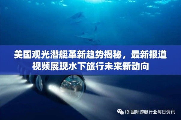 美国观光潜艇革新趋势揭秘，最新报道视频展现水下旅行未来新动向